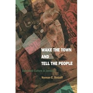 Wake the Town and Tell the People: Dancehall Culture in Jamaica