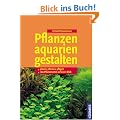 Pflanzenaquarien gestalten: planen, pflanzen, pflegen. 100 Pflanzenarten auf einen Blick