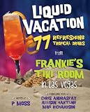 Liquid Vacation: 77 Refreshing Tropical Drinks from Frankies Tiki Room in Las Vegas
