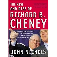 The Rise and Rise of Richard B. Cheney: Unlocking the Mysteries of the Most Powerful Vice President in American History (Dick Cheney)