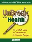 UnBreak Your Health: The Complete Guide to Complementary & Alternative Therapies
