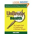 UnBreak Your Health: The Complete Guide to Complementary and Alternative Therapies by Alan, E. Smith