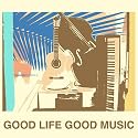 GOOD LIFE GOOD MUSIC