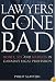 Lawyers Gone Bad: MONEY SEX AND MADNESS IN CANADA'S LEGAL PROFESSION
