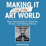 Making It in the Art World: New Approaches to Galleries, Shows, and Raising Money | [Brainard Carey]