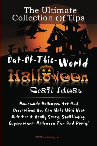 The Ultimate Collection Of Tips For Out-Of-This-World Halloween Craft Ideas: Homemade Halloween Art And Decorations You Can Make With Your Kids For A. Supernatural Halloween Fun And Party!