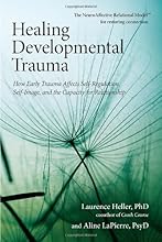 Healing Developmental Trauma: How Early Trauma Affects Self-Regulation, Self-Image, and the Capacity for Relationship