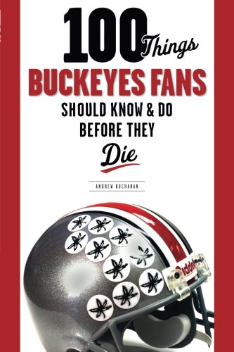 100 Things Buckeyes Fans Should Know & Do Before They Die (100 Things 100 Things) (100 Things...Fans Should Know)