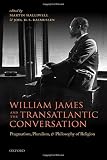 William James and the transatlantic conversation : pragmatism, pluralism, and philosophy of religion