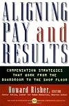 Aligning Pay and Results: Compensation Strategies That Work from the Boardroom to the Shop Floor