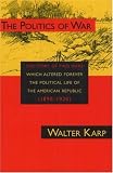 The Politics of War: The Story of Two Wars Which Altered Forever the Political Life of the American Republic 1890-1920