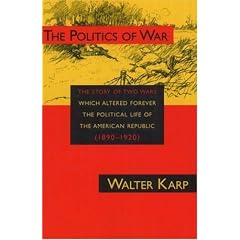 The Politics of War: The Story of Two Wars Which Altered Forever the Political Life of the American Republic 1890-1920