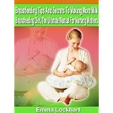 The Complete Breastfeeding Book: How To Make More Milk - Breastfeeding Diet, Pregnancy and Childbirth, Weaning - The Ultimate Guide For Nursing Mothers, Breast Feeding Made Simple - Limited Edition ~ Emma Lockhart...
