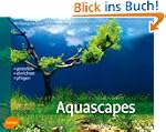 Aquascapes: Gestalten, einrichten, pf...