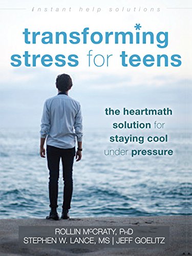 Transforming Stress for Teens: The HeartMath Solution for Staying Cool Under Pressure (The Instant Help Solutions Series)