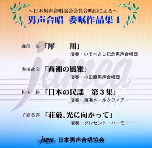 日本男声合唱協会会員合唱団による 男声合唱 委嘱作品集 1 [JAMCA]