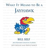 What It Means to Be a Jayhawk: Bill Self and Kansas's Greatest Players (What It Means to Be...)