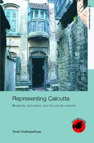 Representing Calcutta: Modernity, Nationalism and the Colonial Uncanny (Asia's Transformations/Asia's Great Cities)