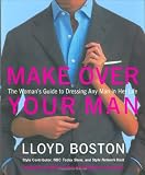 Make Over Your Man: The Woman`s Guide to Dressing Any Man in Her Life