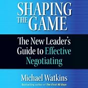 Shaping the Game: The New Leader's Guide to Effective Negotiating | [Michael Watkins]