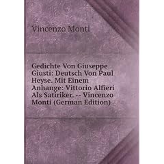 Gedichte Von Giuseppe Giusti: Deutsch Von Paul Heyse. Mit Einem Anhange: Vittorio Alfieri Als Satiriker. -- Vincenzo Monti (German Edition)