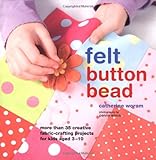 Felt button bead : more than 35 creative fabric-crafting projects for kids aged 3-10