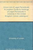 Union list of legal periodicals : a location guide to holdings of legal periodicals in libraries in the United Kingdom
