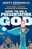 How to be a Presentation God: Build, Design, and Deliver Presentations that Dominate