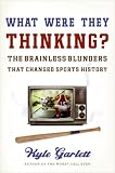 What Were They Thinking?: The Brainless Blunders That Changed Sports History