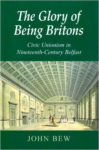 The Glory of Being Britons: Civic Unionism in Nineteenth-Century Belfast (New Directions in Irish History Series)