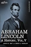 Abraham Lincoln: A History, Vol.V (in 10 volumes)