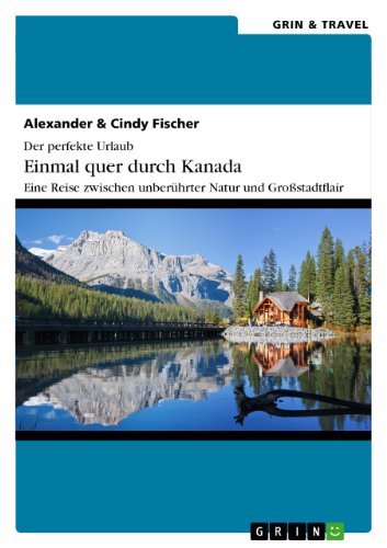 Der perfekte Urlaub: Einmal quer durch Kanada - Eine Reise zwischen unberührter Natur und Großstadtflair (German Edition), by A