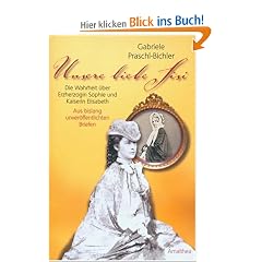 Unsere liebe Sisi: Die Wahrheit �ber Erzherzogin Sophie und Kaiserin Elisabeth. Aus bislang unver�ffentlichten Briefen