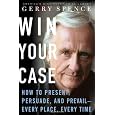 Win Your Case: How to Present, Persuade, and Prevail--Every Place, Every Time
