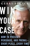 Win Your Case: How to Present, Persuade, and Prevail--Every Place, Every Time