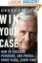 Win Your Case: How to Present, Persuade, and Prevail--Every Place, Every Time
