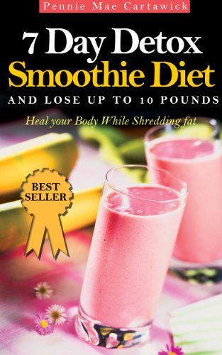 7 DAY DETOX SMOOTHIE DIET: And Lose Up To 10 Pounds (Heal your body. A super detox fat shredder proven to loose weight fast: boost metabolism & remove fattening toxins Book 2)