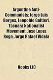 Argentine Anti-Communists: Jorge Luis Borges, Leopoldo Galtieri, Tacuara Nationalist Movement, Jos Lpez Rega, Jorge Rafael Videla-