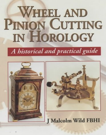 Wheel and Pinion Cutting in Horology: A Historical and Practical Guide by Wild, J.Malcolm (2001) Hardcover