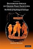 Distorted Ideals in Greek Vase-Painting: The World of Mythological Burlesque
