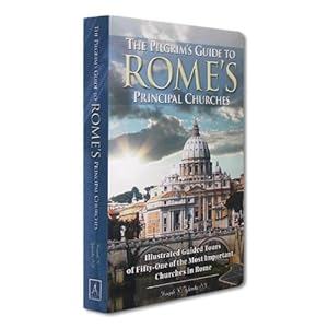 The Pilgrim's Guide to Rome's Principal Churches: Illustrated Guided Tours of Fifty-one of the Most Important Churches of Rome