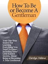 Click to Download Free Kindle Book -> How To Be or Become A Gentleman: Your One-Stop Source For Learning Everything You Need To Know, Including Some Little-Known Secrets, About Being or Becoming A True Gentleman