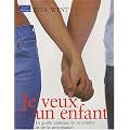 Je veux un enfant - Le guide pratique de la fertilit� et de la procr�ation