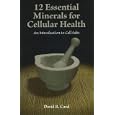 12 Essential Minerals for Cellular Health: An Introduction to Cell Salts by  David R. Card