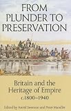 From plunder to preservation : Britain and the heritage of empire, c.1800-1940