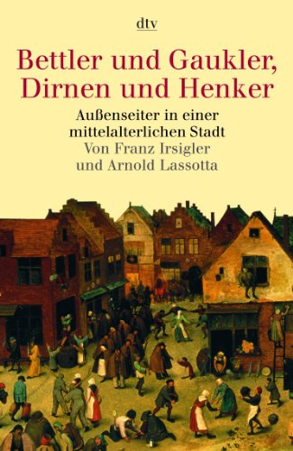 Bettler und Gaukler, Dirnen und Henker: Außenseiter in einer mittelalterlichen Stadt: Außenseiter in einer mittelalterlichen Stadt. Köln 1300 - 1600. (sachbuch)