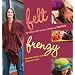 Felt Frenzy: 26 Projects for All Forms of Felting