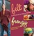 Felt Frenzy: 26 Projects for All Forms of Felting