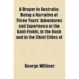 A Draper in Australia; Being a Narrative of Three Years' Adventures and Experience at the... by George Willmer