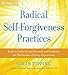 Radical Self-Forgiveness Practices: Tools for Achieving True Self-Acceptance